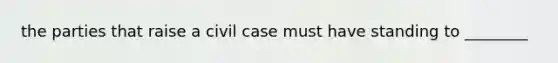 the parties that raise a civil case must have standing to ________