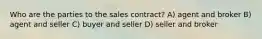 Who are the parties to the sales contract? A) agent and broker B) agent and seller C) buyer and seller D) seller and broker