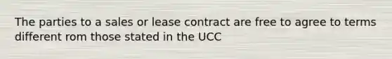 The parties to a sales or lease contract are free to agree to terms different rom those stated in the UCC