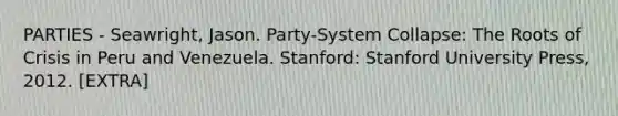 PARTIES - Seawright, Jason. Party-System Collapse: The Roots of Crisis in Peru and Venezuela. Stanford: Stanford University Press, 2012. [EXTRA]