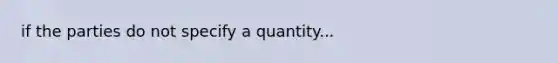 if the parties do not specify a quantity...