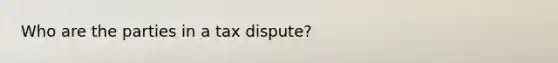 Who are the parties in a tax dispute?