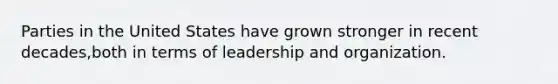 Parties in the United States have grown stronger in recent decades,both in terms of leadership and organization.