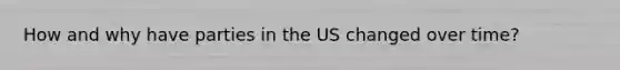 How and why have parties in the US changed over time?