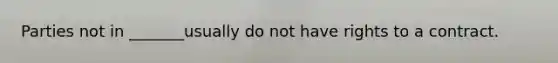 Parties not in _______usually do not have rights to a contract.