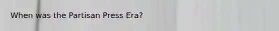 When was the Partisan Press Era?