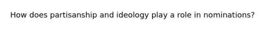 How does partisanship and ideology play a role in nominations?