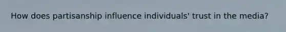 How does partisanship influence individuals' trust in the media?