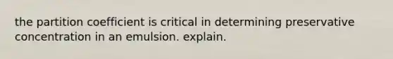 the partition coefficient is critical in determining preservative concentration in an emulsion. explain.