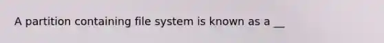 A partition containing file system is known as a __