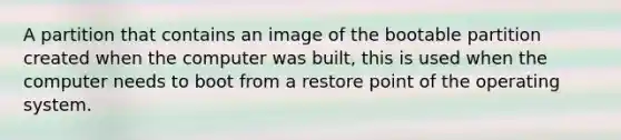 A partition that contains an image of the bootable partition created when the computer was built, this is used when the computer needs to boot from a restore point of the operating system.