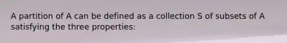 A partition of A can be defined as a collection S of subsets of A satisfying the three properties: