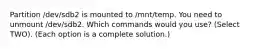 Partition /dev/sdb2 is mounted to /mnt/temp. You need to unmount /dev/sdb2. Which commands would you use? (Select TWO). (Each option is a complete solution.)