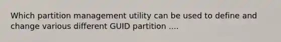 Which partition management utility can be used to define and change various different GUID partition ....