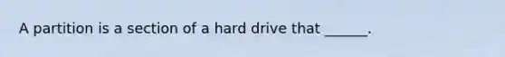 A partition is a section of a hard drive that ______.