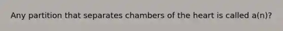 Any partition that separates chambers of the heart is called a(n)?