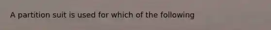 A partition suit is used for which of the following