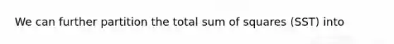 We can further partition the total <a href='https://www.questionai.com/knowledge/k1Z9hdLZpo-sum-of-squares' class='anchor-knowledge'>sum of squares</a> (SST) into