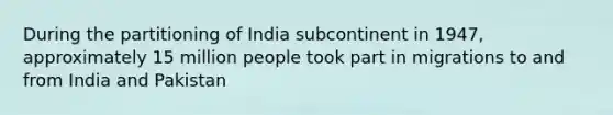 During the partitioning of India subcontinent in 1947, approximately 15 million people took part in migrations to and from India and Pakistan