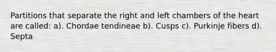 Partitions that separate the right and left chambers of the heart are called: a). Chordae tendineae b). Cusps c). Purkinje fibers d). Septa