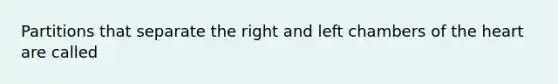 Partitions that separate the right and left chambers of the heart are called