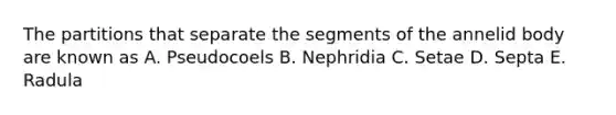 The partitions that separate the segments of the annelid body are known as A. Pseudocoels B. Nephridia C. Setae D. Septa E. Radula