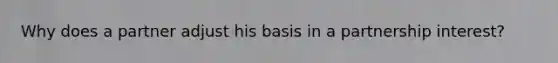 Why does a partner adjust his basis in a partnership interest?