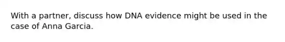 With a partner, discuss how DNA evidence might be used in the case of Anna Garcia.