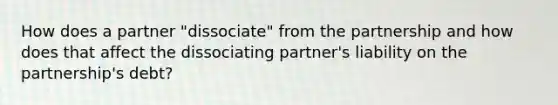 How does a partner "dissociate" from the partnership and how does that affect the dissociating partner's liability on the partnership's debt?