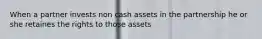 When a partner invests non cash assets in the partnership he or she retaines the rights to those assets