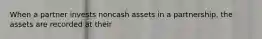 When a partner invests noncash assets in a partnership, the assets are recorded at their