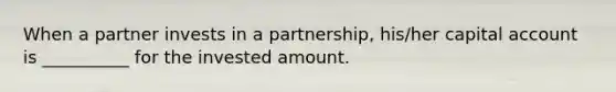 When a partner invests in a partnership, his/her capital account is __________ for the invested amount.