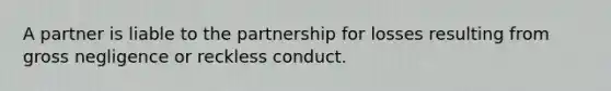 A partner is liable to the partnership for losses resulting from gross negligence or reckless conduct.