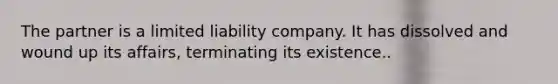 The partner is a limited liability company. It has dissolved and wound up its affairs, terminating its existence..