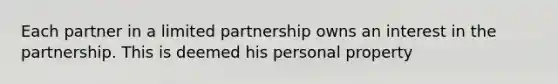 Each partner in a limited partnership owns an interest in the partnership. This is deemed his personal property