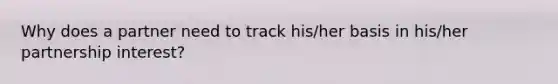 Why does a partner need to track his/her basis in his/her partnership interest?