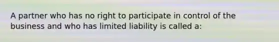 A partner who has no right to participate in control of the business and who has limited liability is called a: