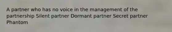 A partner who has no voice in the management of the partnership Silent partner Dormant partner Secret partner Phantom