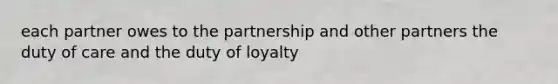 each partner owes to the partnership and other partners the duty of care and the duty of loyalty