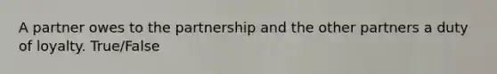 A partner owes to the partnership and the other partners a duty of loyalty. True/False