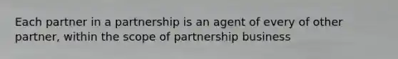 Each partner in a partnership is an agent of every of other partner, within the scope of partnership business