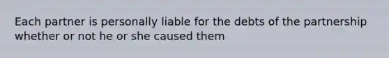 Each partner is personally liable for the debts of the partnership whether or not he or she caused them