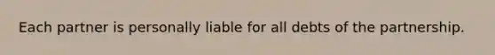 Each partner is personally liable for all debts of the partnership.