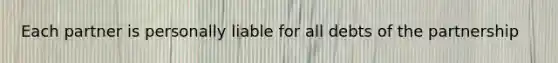 Each partner is personally liable for all debts of the partnership