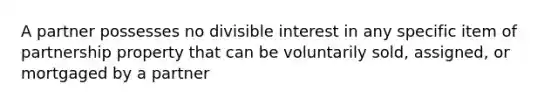 A partner possesses no divisible interest in any specific item of partnership property that can be voluntarily sold, assigned, or mortgaged by a partner