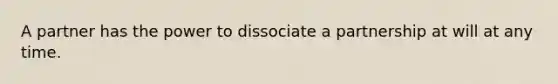 A partner has the power to dissociate a partnership at will at any time.