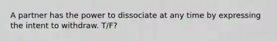 A partner has the power to dissociate at any time by expressing the intent to withdraw. T/F?