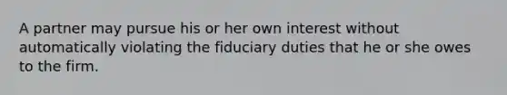 A partner may pursue his or her own interest without automatically violating the fiduciary duties that he or she owes to the firm.