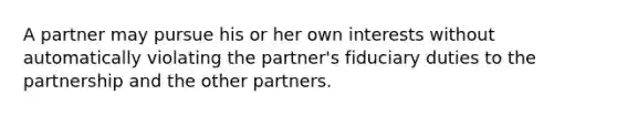 A partner may pursue his or her own interests without automatically violating the partner's fiduciary duties to the partnership and the other partners.