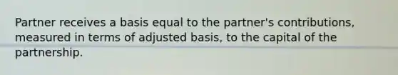 Partner receives a basis equal to the partner's contributions, measured in terms of adjusted basis, to the capital of the partnership.